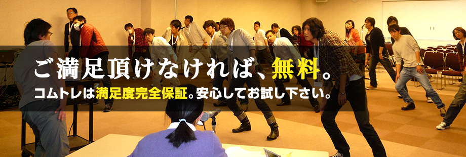 ご満足頂けなければ、無料。コムトレは満足度完全保証。安心してお試し下さい。